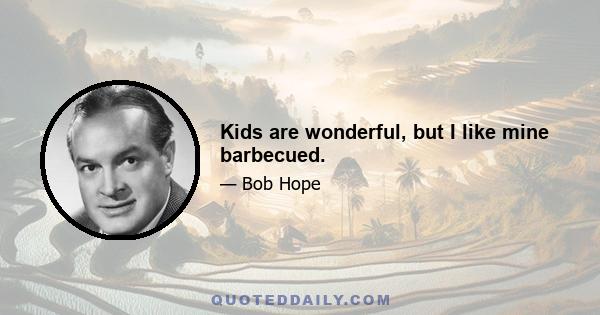 Kids are wonderful, but I like mine barbecued.