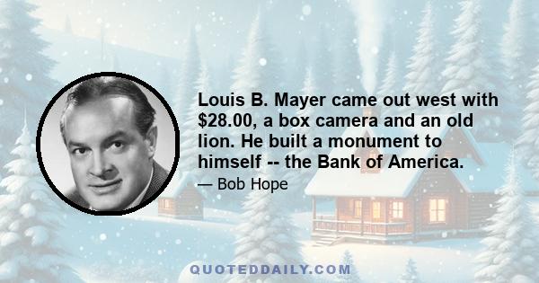 Louis B. Mayer came out west with $28.00, a box camera and an old lion. He built a monument to himself -- the Bank of America.