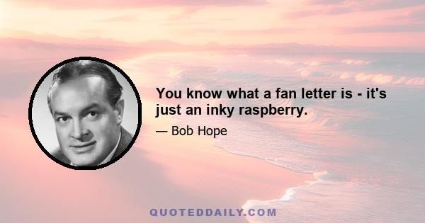 You know what a fan letter is - it's just an inky raspberry.