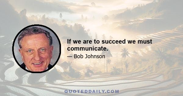 If we are to succeed we must communicate.