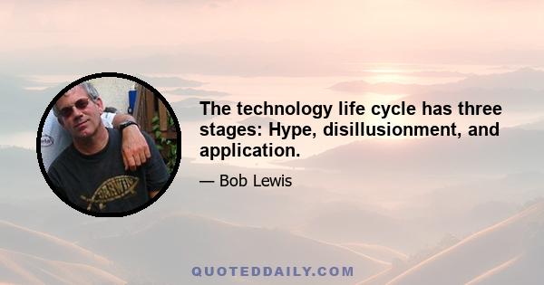 The technology life cycle has three stages: Hype, disillusionment, and application.