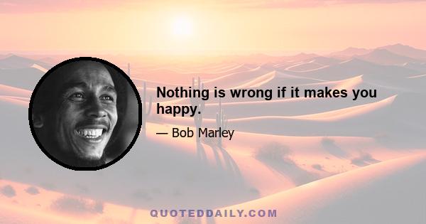 Nothing is wrong if it makes you happy.