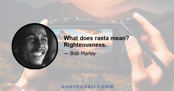 What does rasta mean? Righteousness.