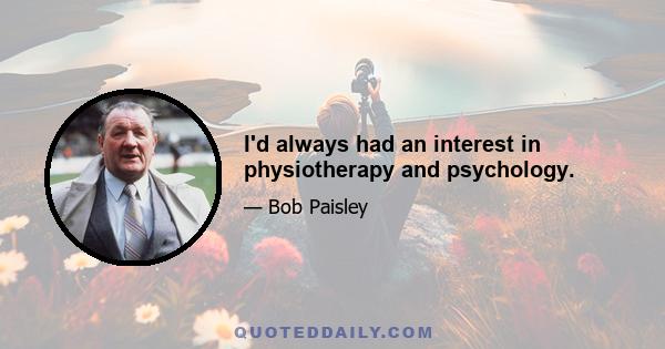 I'd always had an interest in physiotherapy and psychology.