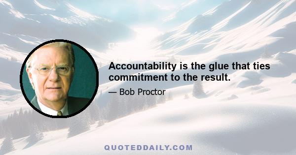 Accountability is the glue that ties commitment to the result.