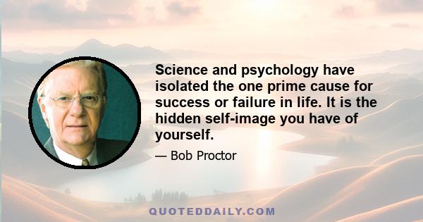 Science and psychology have isolated the one prime cause for success or failure in life. It is the hidden self-image you have of yourself.