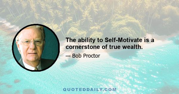 The ability to Self-Motivate is a cornerstone of true wealth.