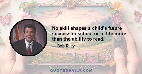 No skill shapes a child's future success in school or in life more than the ability to read.