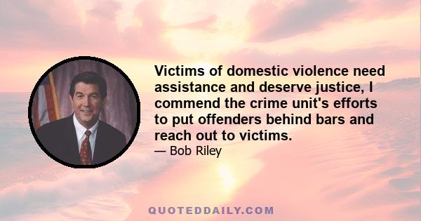 Victims of domestic violence need assistance and deserve justice, I commend the crime unit's efforts to put offenders behind bars and reach out to victims.