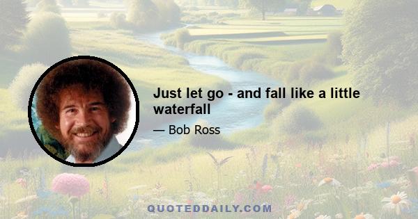 Just let go - and fall like a little waterfall