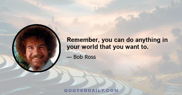 Remember, you can do anything in your world that you want to.