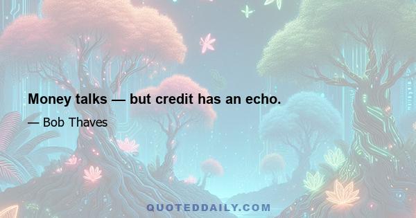 Money talks — but credit has an echo.
