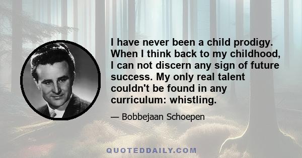 I have never been a child prodigy. When I think back to my childhood, I can not discern any sign of future success. My only real talent couldn't be found in any curriculum: whistling.