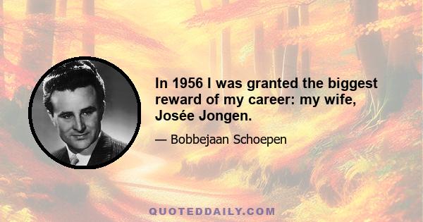 In 1956 I was granted the biggest reward of my career: my wife, Josée Jongen.