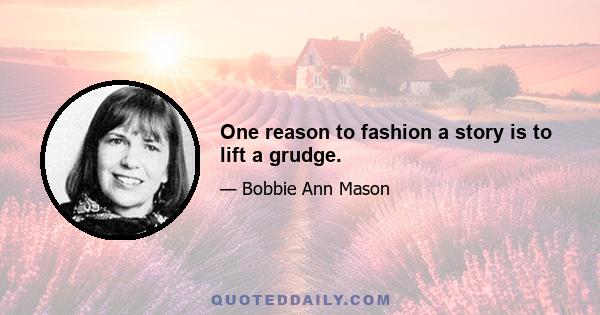 One reason to fashion a story is to lift a grudge.