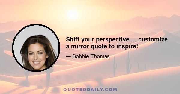 Shift your perspective ... customize a mirror quote to inspire!