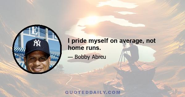 I pride myself on average, not home runs.