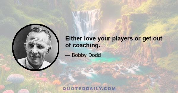 Either love your players or get out of coaching.