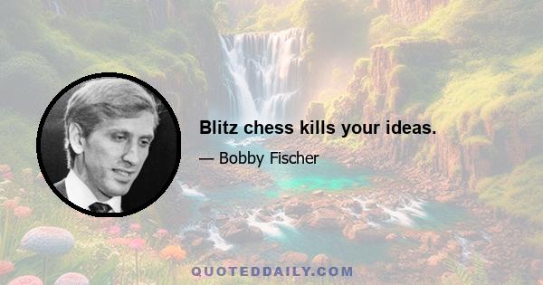 Blitz chess kills your ideas.