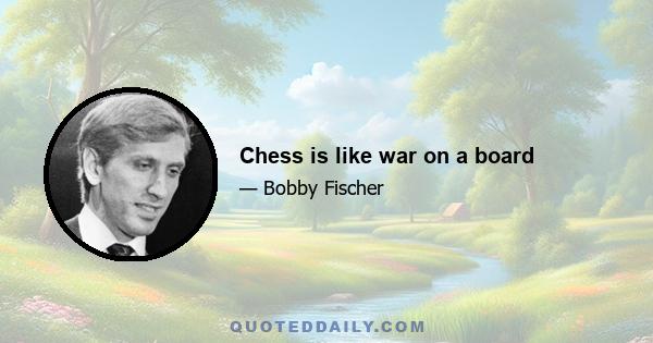 Chess is like war on a board