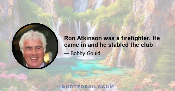 Ron Atkinson was a firefighter. He came in and he stabled the club