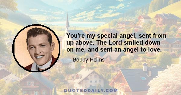 You're my special angel, sent from up above. The Lord smiled down on me, and sent an angel to love.