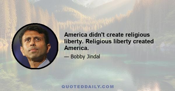 America didn't create religious liberty. Religious liberty created America.