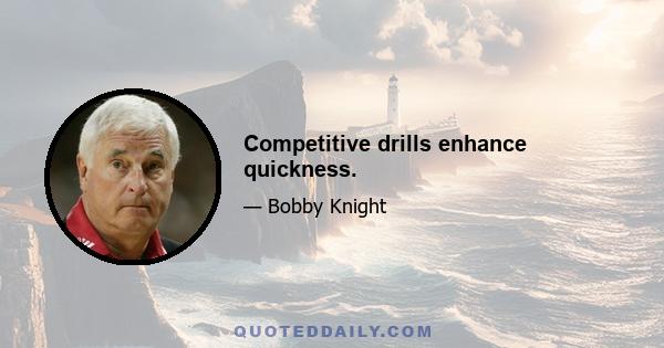 Competitive drills enhance quickness.