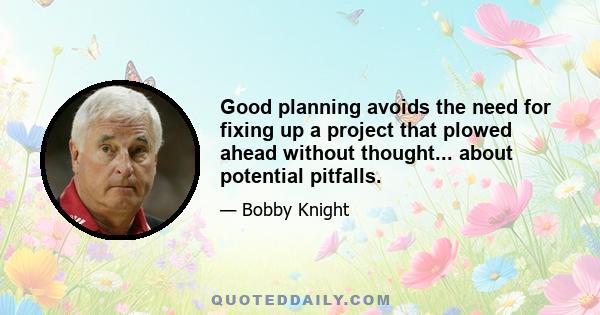 Good planning avoids the need for fixing up a project that plowed ahead without thought... about potential pitfalls.