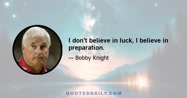 I don't believe in luck, I believe in preparation.