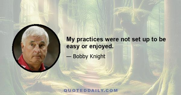 My practices were not set up to be easy or enjoyed.