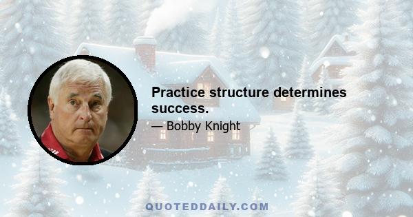 Practice structure determines success.
