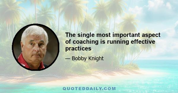 The single most important aspect of coaching is running effective practices