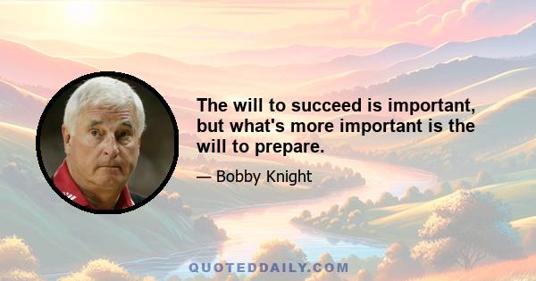 The will to succeed is important, but what's more important is the will to prepare.