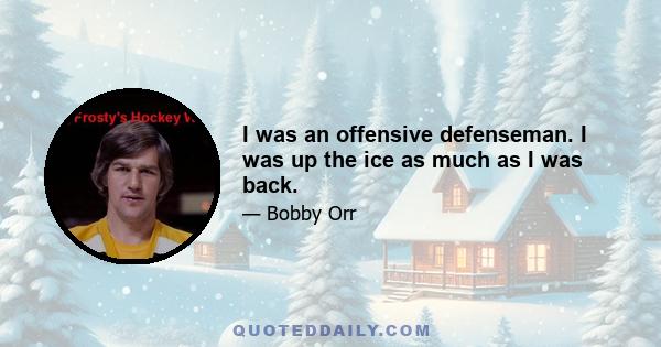 I was an offensive defenseman. I was up the ice as much as I was back.
