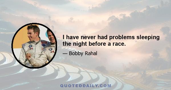 I have never had problems sleeping the night before a race.