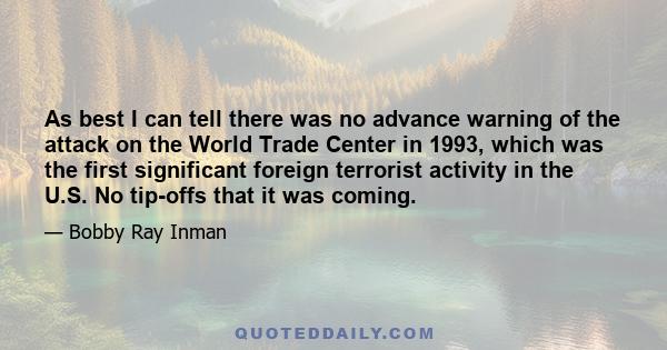 As best I can tell there was no advance warning of the attack on the World Trade Center in 1993, which was the first significant foreign terrorist activity in the U.S. No tip-offs that it was coming.