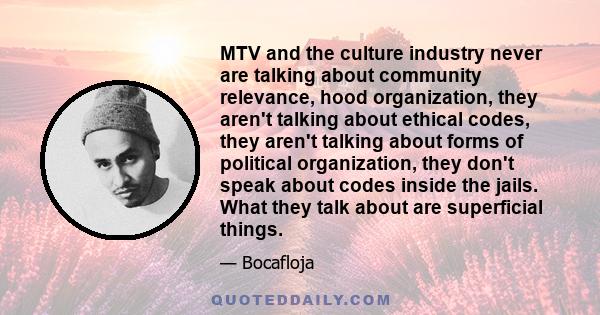 MTV and the culture industry never are talking about community relevance, hood organization, they aren't talking about ethical codes, they aren't talking about forms of political organization, they don't speak about