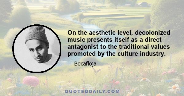 On the aesthetic level, decolonized music presents itself as a direct antagonist to the traditional values promoted by the culture industry.