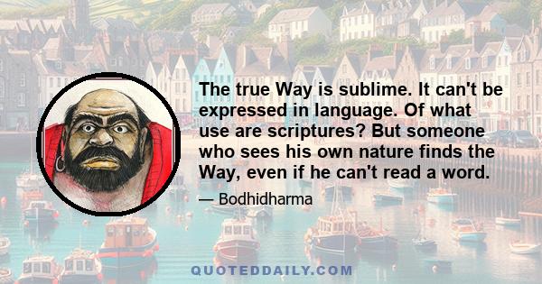 The true Way is sublime. It can't be expressed in language. Of what use are scriptures? But someone who sees his own nature finds the Way, even if he can't read a word.