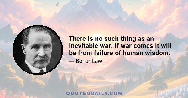 There is no such thing as an inevitable war. If war comes it will be from failure of human wisdom.