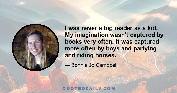 I was never a big reader as a kid. My imagination wasn't captured by books very often. It was captured more often by boys and partying and riding horses.