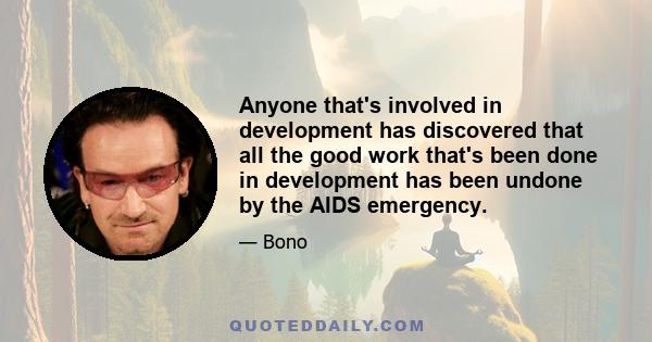 Anyone that's involved in development has discovered that all the good work that's been done in development has been undone by the AIDS emergency.