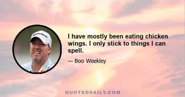 I have mostly been eating chicken wings. I only stick to things I can spell.