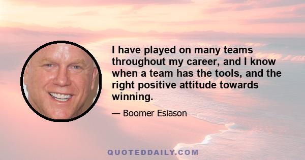 I have played on many teams throughout my career, and I know when a team has the tools, and the right positive attitude towards winning.