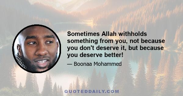 Sometimes Allah withholds something from you, not because you don't deserve it, but because you deserve better!