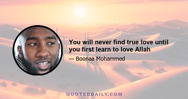 You will never find true love until you first learn to love Allah