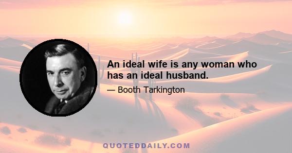 An ideal wife is any woman who has an ideal husband.