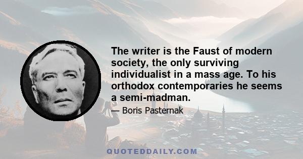 The writer is the Faust of modern society, the only surviving individualist in a mass age. To his orthodox contemporaries he seems a semi-madman.