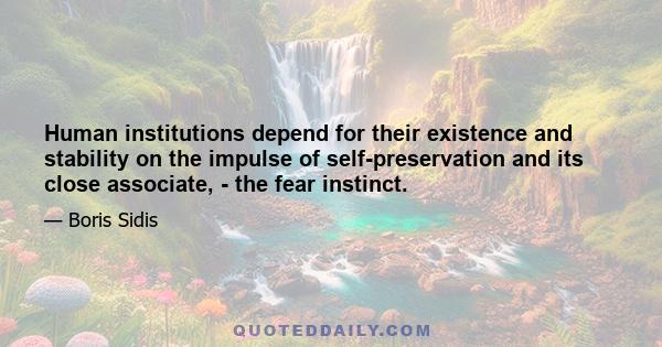 Human institutions depend for their existence and stability on the impulse of self-preservation and its close associate, - the fear instinct.